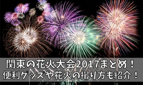 関東の花火大会2018まとめ!便利グッズや花火の撮り方も紹介!
